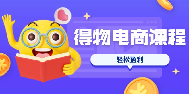 （14146期）得物电商课程合集，选品、优化、定价全攻略，7天SOP单品爆红，轻松盈利-青年云网创—高质量项目商城