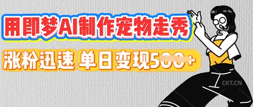 用即梦AI制作宠物走秀，涨粉迅速，单日变现5张-青年云网创—高质量项目商城