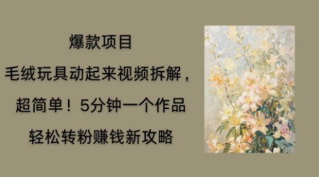 毛绒玩具动起来项目拆解，三四分钟一个作品，轻松转粉挣钱新玩法-青年云网创—高质量项目商城