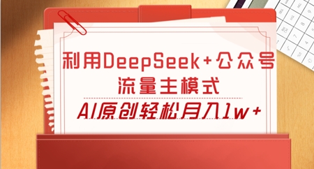 利用DeepSeek+公众号流量主模式，AI原创轻松月入1w+-青年云网创—高质量项目商城