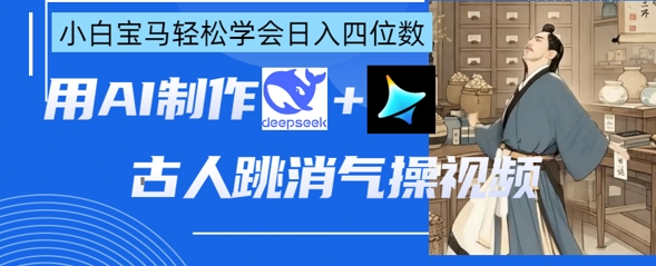 AI古人跳消气操视频制作，deepseek+即梦，小白宝马轻松学会日入四位数-青年云网创—高质量项目商城