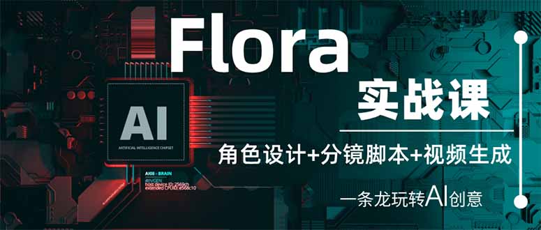 (14225期)Flora实战课:角色设计+分镜脚本+视频生成,一条龙玩转AI创意-青年云网创—高质量项目商城