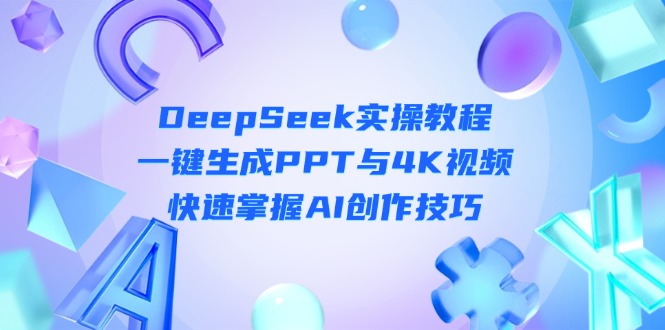 （14300期）DeepSeek入门实操教程：一键生成PPT与4K视频，快速掌握AI创作技巧-青年云网创—高质量项目商城
