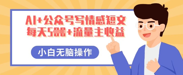 AI+公众号写情感短文，每天5张+流量主收益，多号矩阵无脑操作，小白轻松上手，保姆级教程-青年云网创—高质量项目商城