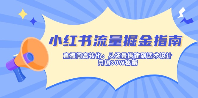 （14174期）小红书流量掘金指南：直播间高转化：从场景搭建到话术设计，月销30W秘籍-青年云网创—高质量项目商城