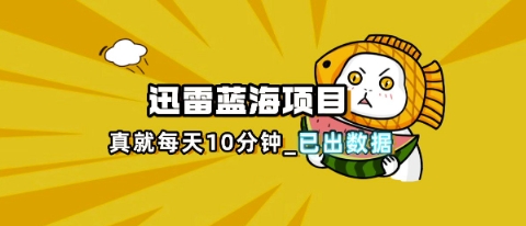 迅雷浏览器项目_真就每天忙活10分钟，完整拆解+热点把控(超详细拆解教程)-青年云网创—高质量项目商城