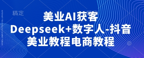 美业AI获客Deepseek+数字人-抖音美业教程电商教程-青年云网创—高质量项目商城
