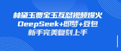持续爆火的林黛玉贾宝玉互怼视频，比爽文还好看，利用DeepSeek+即梦+豆包就可以完美复刻-青年云网创—高质量项目商城