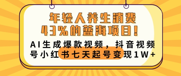 年轻人养生消费43%的蓝海项目，AI生成爆款视频，抖音视频号小红书七天起号变现1w-青年云网创—高质量项目商城
