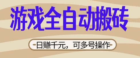 游戏全自动搬砖项目，日入数张，简单无脑有手就行，可矩阵多号操作【揭秘】-青年云网创—高质量项目商城