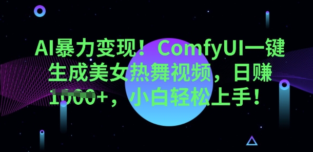 AI暴力变现,ComfyUI一键生成美女热舞视频,小白轻松上手-青年云网创—高质量项目商城